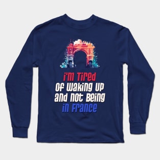 I'm Tired of Not Waking Up and Being in France  Arc de Triomphe Long Sleeve T-Shirt